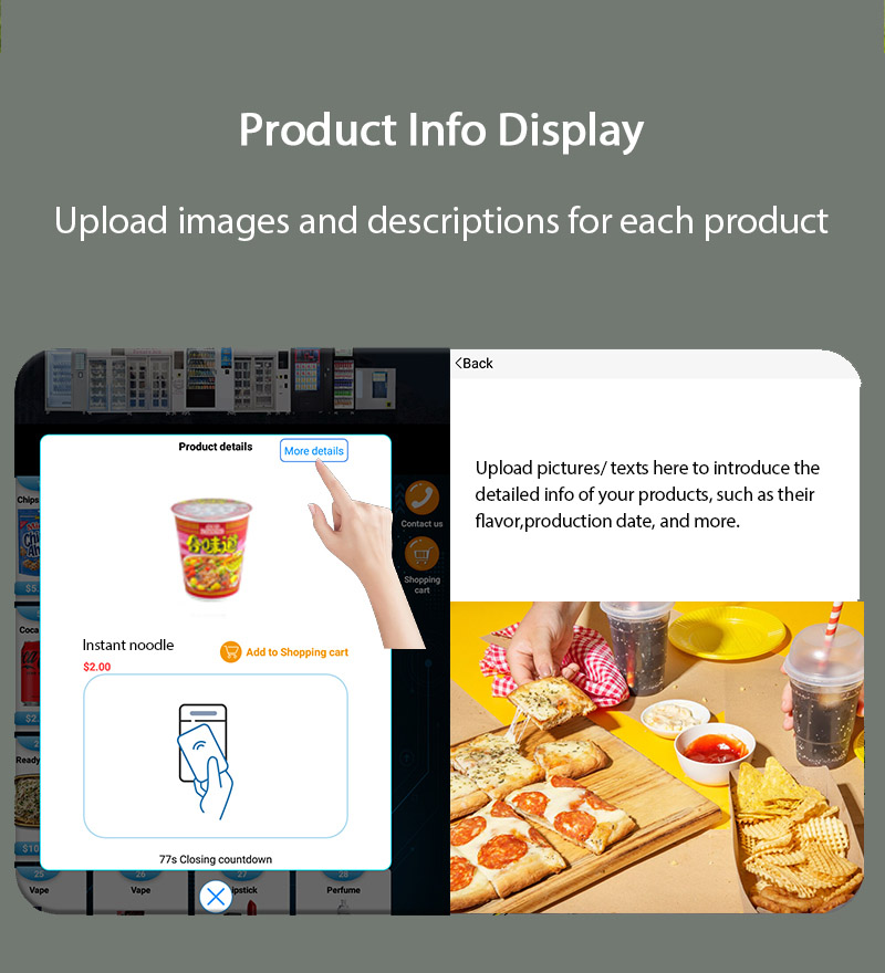 distributeur automatique intelligent avec armoire et écran tactile, prend en charge le téléchargement d'images et de descriptions pour chaque produit. Cette fonction peut afficher de manière complète les informations sur les collations pour accroître la confiance des clients dans les collations. Prend en charge le téléchargement à distance des détails des collations avec un processus facile à utiliser. Présentez à la fois le texte et les images des collations pour un meilleur marketing du produit.