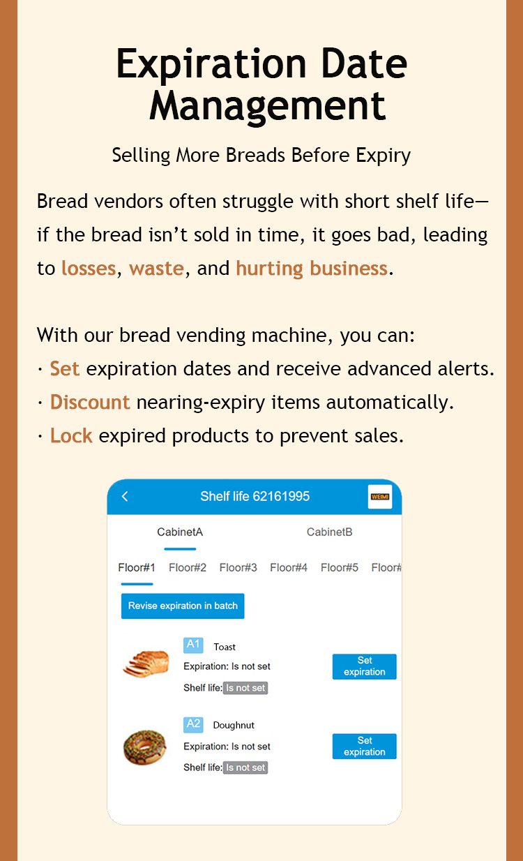 weimi vending machine for bread. we have smart software system for expiration date management. bread vendors often struggle with short shelf life- if the bread isn't sold in time, it goes bad, leading to losses, waste, and hurting business. with our bread vending machine , retailers ca set expiration date and receive advanced alerts, and the discounts will automatically be applied to nearing-expiry items, expired goods will be lock form the screen for prevention sales