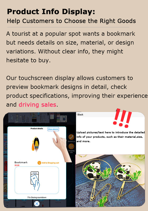 Weimi touchscreen vending machine with the function of product info display for helping customer to choose the right goods. our touchscreen display allows customers to preview bookmark designs in detail, check product specifications, improving their experience and driving sales